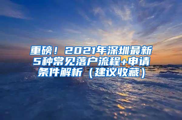 重磅！2021年深圳最新5種常見落戶流程+申請(qǐng)條件解析（建議收藏）