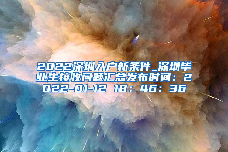 2022深圳入戶新條件_深圳畢業(yè)生接收問題匯總發(fā)布時間：2022-01-12 18：46：36