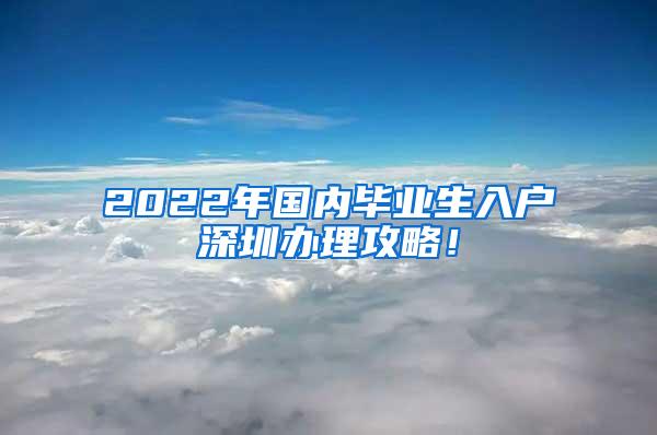 2022年國(guó)內(nèi)畢業(yè)生入戶深圳辦理攻略！