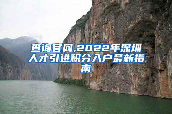 查詢官網(wǎng),2022年深圳人才引進積分入戶最新指南