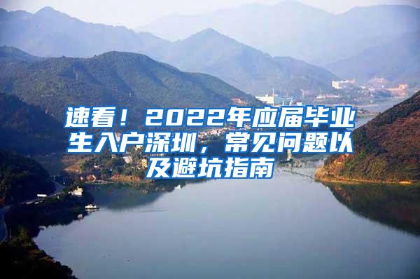 速看！2022年應屆畢業(yè)生入戶深圳，常見問題以及避坑指南