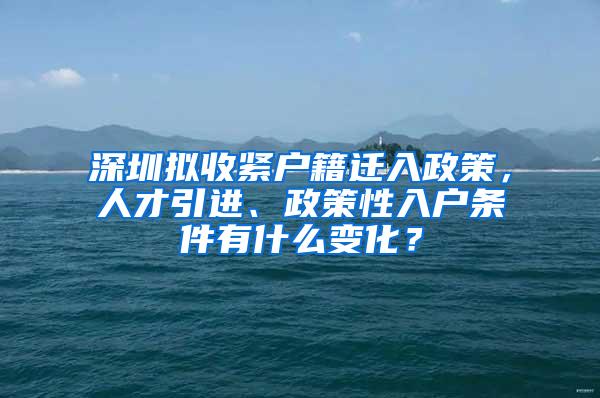 深圳擬收緊戶籍遷入政策，人才引進(jìn)、政策性入戶條件有什么變化？