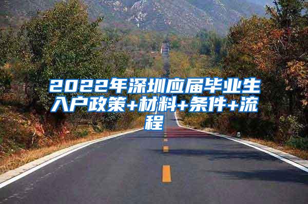 2022年深圳應屆畢業(yè)生入戶政策+材料+條件+流程