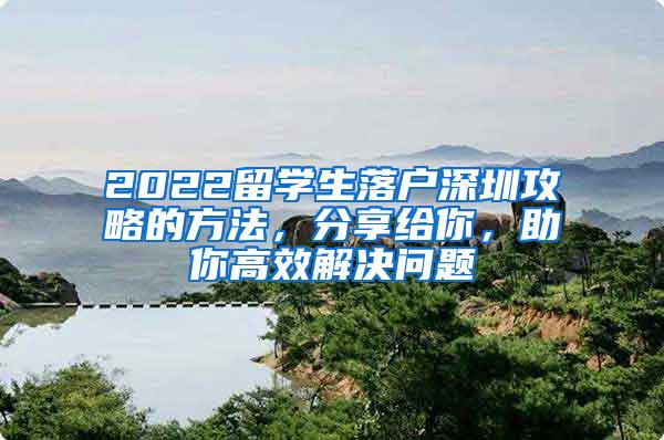 2022留學(xué)生落戶深圳攻略的方法，分享給你，助你高效解決問(wèn)題