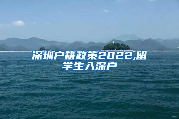 深圳戶籍政策2022,留學生入深戶