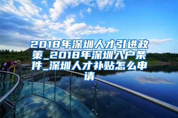 2018年深圳人才引進(jìn)政策_(dá)2018年深圳入戶條件_深圳人才補(bǔ)貼怎么申請(qǐng)