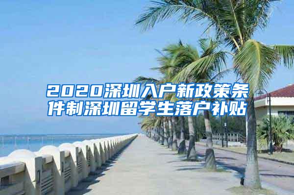 2020深圳入戶新政策條件制深圳留學(xué)生落戶補(bǔ)貼