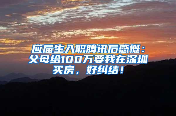 應(yīng)屆生入職騰訊后感慨：父母給100萬要我在深圳買房，好糾結(jié)！