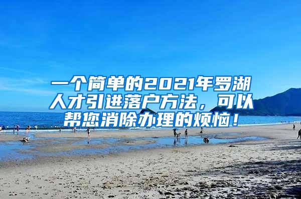 一個簡單的2021年羅湖人才引進落戶方法，可以幫您消除辦理的煩惱！