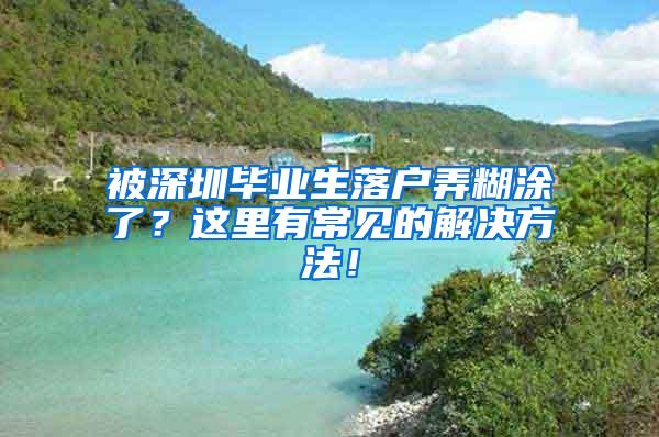 被深圳畢業(yè)生落戶弄糊涂了？這里有常見的解決方法！