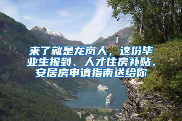 來了就是龍崗人，這份畢業(yè)生報到、人才住房補貼、安居房申請指南送給你