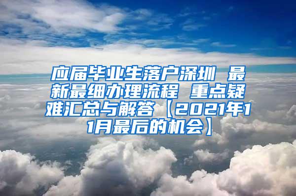 應(yīng)屆畢業(yè)生落戶深圳 最新最細(xì)辦理流程 重點(diǎn)疑難匯總與解答【2021年11月最后的機(jī)會】