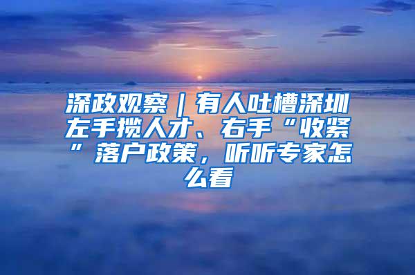 深政觀察｜有人吐槽深圳左手攬人才、右手“收緊”落戶政策，聽聽專家怎么看