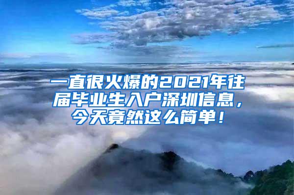 一直很火爆的2021年往屆畢業(yè)生入戶深圳信息，今天竟然這么簡單！