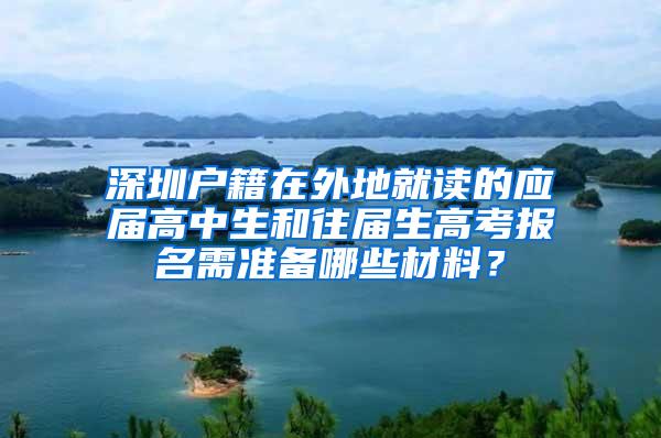 深圳戶籍在外地就讀的應(yīng)屆高中生和往屆生高考報(bào)名需準(zhǔn)備哪些材料？