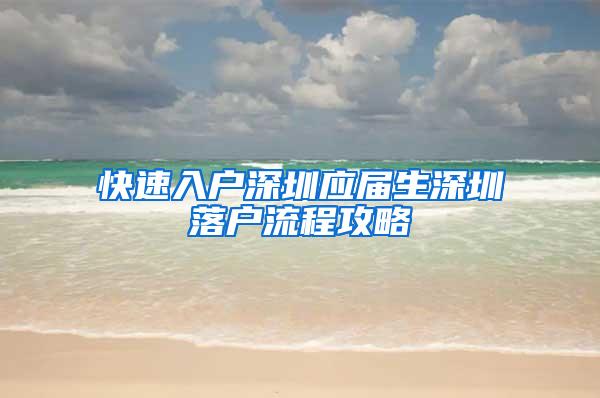 快速入戶深圳應(yīng)屆生深圳落戶流程攻略