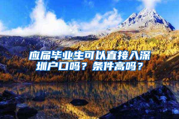 應(yīng)屆畢業(yè)生可以直接入深圳戶口嗎？條件高嗎？