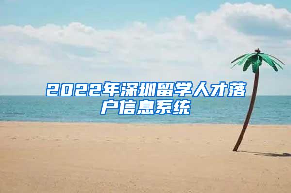 2022年深圳留學(xué)人才落戶信息系統(tǒng)