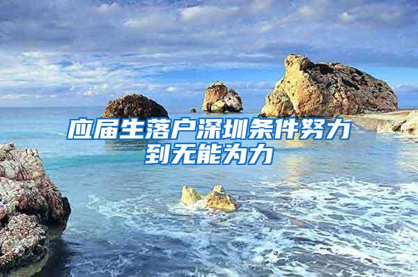 應(yīng)屆生落戶深圳條件努力到無能為力