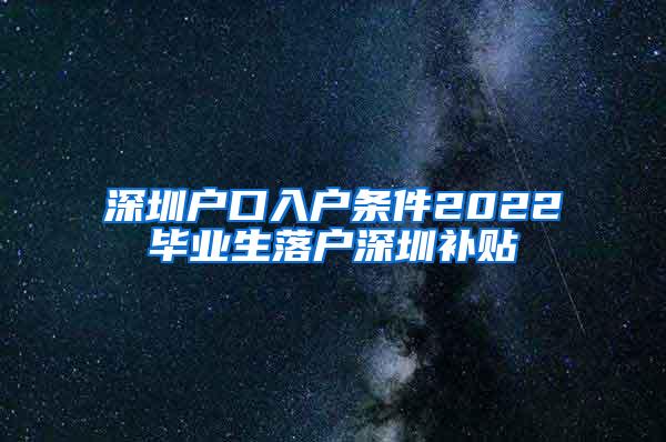 深圳戶口入戶條件2022畢業(yè)生落戶深圳補貼