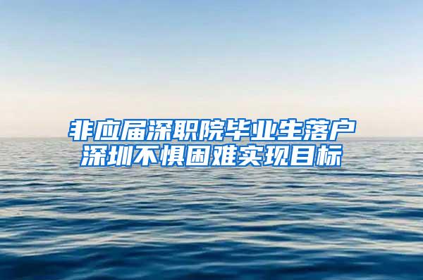 非應屆深職院畢業(yè)生落戶深圳不懼困難實現(xiàn)目標