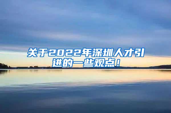 關(guān)于2022年深圳人才引進(jìn)的一些觀點(diǎn)！