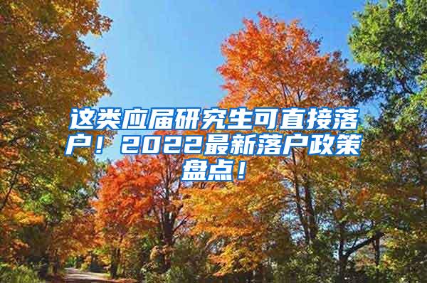 這類應(yīng)屆研究生可直接落戶！2022最新落戶政策盤點(diǎn)！