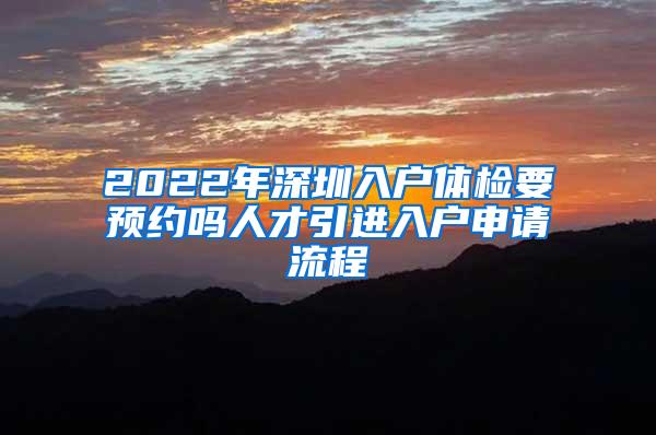 2022年深圳入戶體檢要預(yù)約嗎人才引進(jìn)入戶申請流程