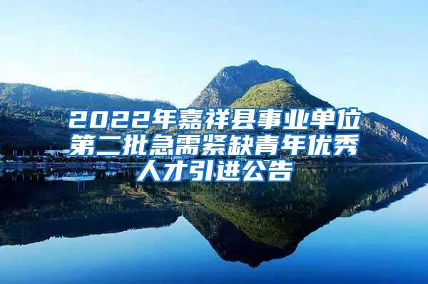 2022年嘉祥縣事業(yè)單位第二批急需緊缺青年優(yōu)秀人才引進公告