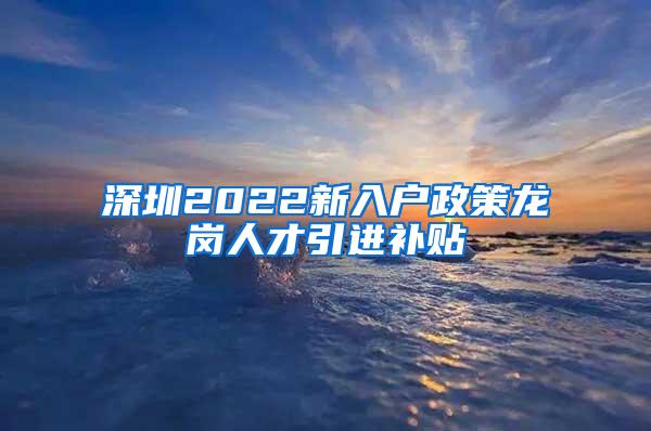 深圳2022新入戶政策龍崗人才引進(jìn)補(bǔ)貼