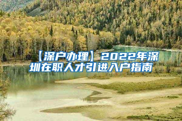 【深戶辦理】2022年深圳在職人才引進入戶指南