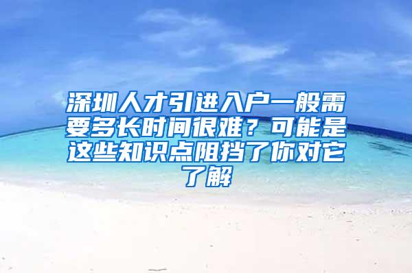 深圳人才引進入戶一般需要多長時間很難？可能是這些知識點阻擋了你對它了解