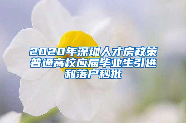 2020年深圳人才房政策普通高校應(yīng)屆畢業(yè)生引進(jìn)和落戶秒批