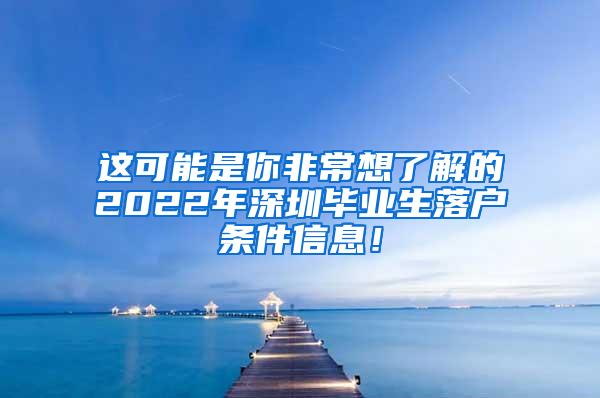 這可能是你非常想了解的2022年深圳畢業(yè)生落戶條件信息！