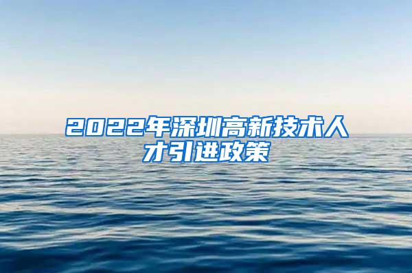 2022年深圳高新技術(shù)人才引進(jìn)政策