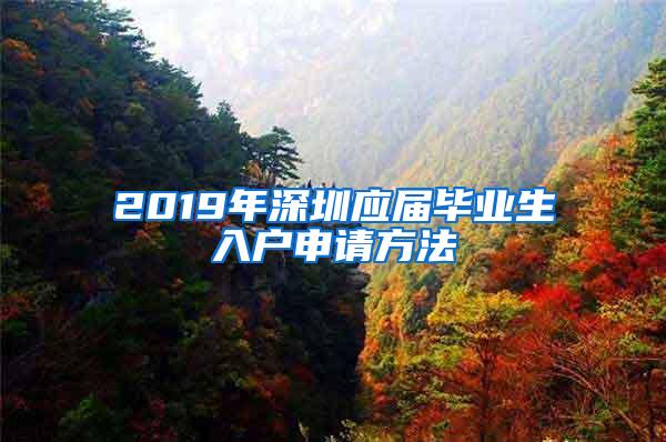 2019年深圳應(yīng)屆畢業(yè)生入戶申請方法