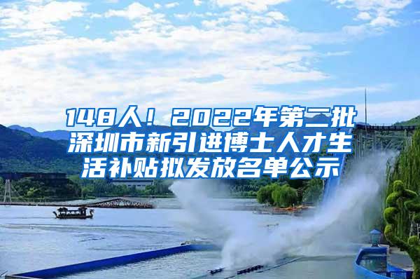 148人！2022年第二批深圳市新引進(jìn)博士人才生活補(bǔ)貼擬發(fā)放名單公示