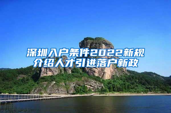 深圳入戶條件2022新規(guī)介紹人才引進(jìn)落戶新政