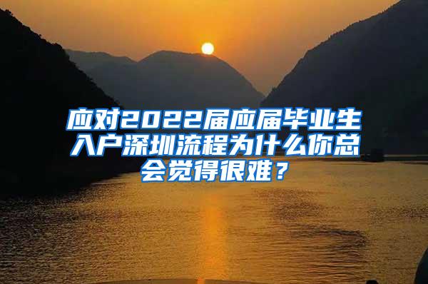 應(yīng)對2022屆應(yīng)屆畢業(yè)生入戶深圳流程為什么你總會覺得很難？