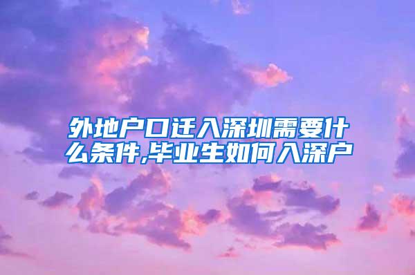 外地戶口遷入深圳需要什么條件,畢業(yè)生如何入深戶