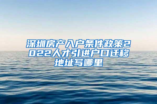 深圳房產(chǎn)入戶條件政策2022人才引進(jìn)戶口遷移地址寫哪里