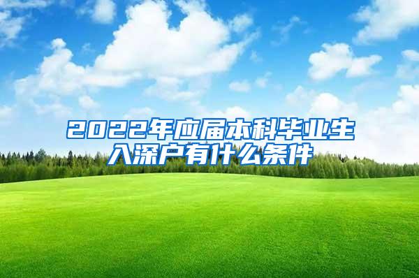 2022年應(yīng)屆本科畢業(yè)生入深戶有什么條件