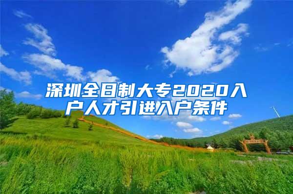 深圳全日制大專2020入戶人才引進入戶條件