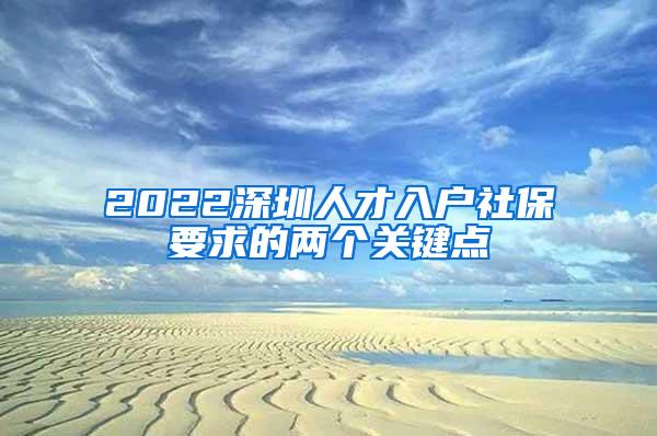 2022深圳人才入戶社保要求的兩個(gè)關(guān)鍵點(diǎn)