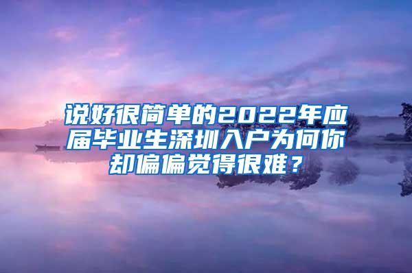 說好很簡單的2022年應(yīng)屆畢業(yè)生深圳入戶為何你卻偏偏覺得很難？