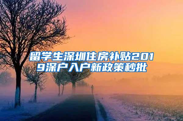 留學(xué)生深圳住房補(bǔ)貼2019深戶入戶新政策秒批