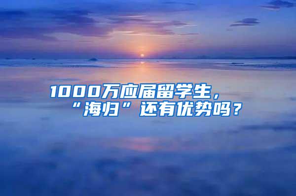 1000萬(wàn)應(yīng)屆留學(xué)生，“海歸”還有優(yōu)勢(shì)嗎？