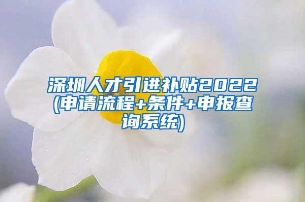 深圳人才引進(jìn)補(bǔ)貼2022(申請(qǐng)流程+條件+申報(bào)查詢系統(tǒng))