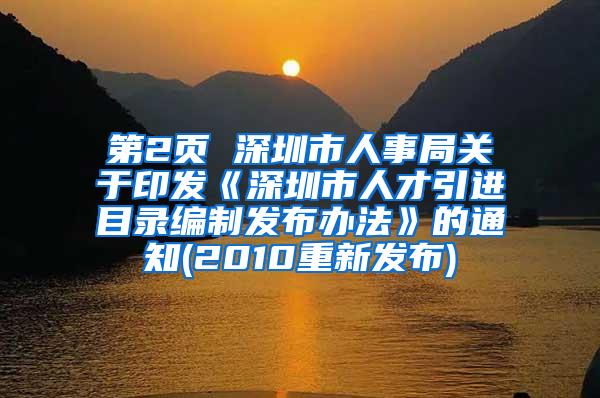 第2頁 深圳市人事局關(guān)于印發(fā)《深圳市人才引進(jìn)目錄編制發(fā)布辦法》的通知(2010重新發(fā)布)