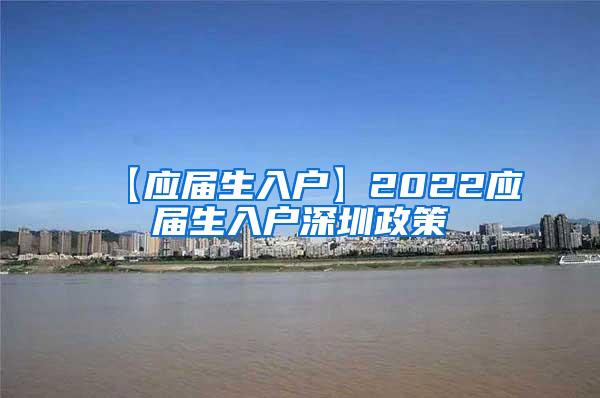 【應屆生入戶】2022應屆生入戶深圳政策